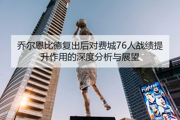 乔尔恩比德复出后对费城76人战绩提升作用的深度分析与展望（BOYE SPORTS）